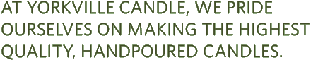 At Yorkville Candle, we pride ourselves on making the highest quality, handpoured candles